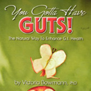 You Gotta Have Guts: A Natural Way to Enhance GI Health by Victoria Bowmann, Ph.D.