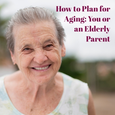How to Plan for Aging: You or Your Elderly Parents