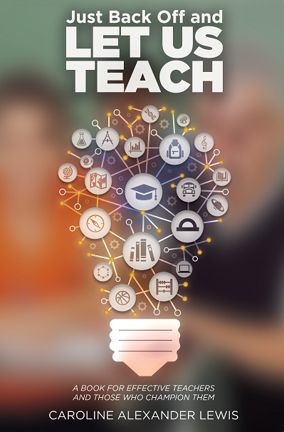 Just Back Off and Let Us Teach - A Book For Effective Teachers and Those Who Champion Them