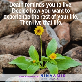 Death reminds you to live. Decide how you want to experience the rest of your life. Then live your life.