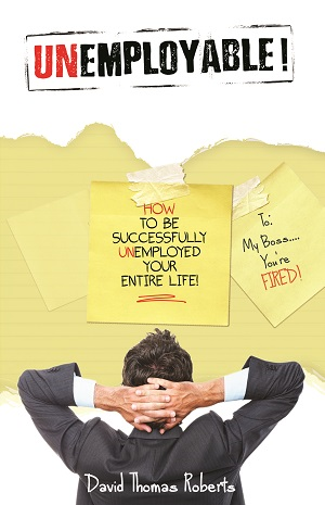 Unemployable! How To Be Successfully Unemployed Your Entire Life