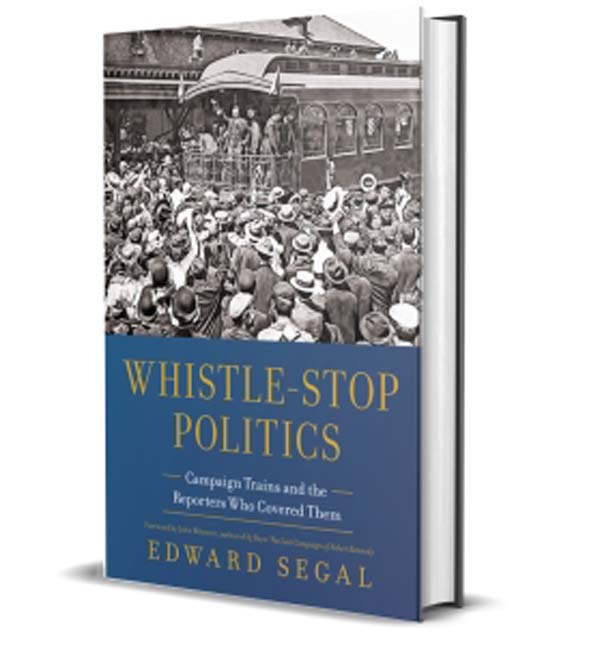 Edward Segal --  'Whistle-Stop Politics: Campaign Trains and the Reporters Who Covered Them'